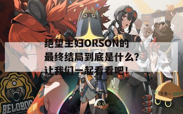 绝望主妇ORSON的最终结局到底是什么？让我们一起看看吧！
