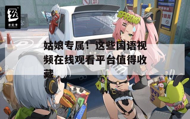 姑娘专属！这些国语视频在线观看平台值得收藏