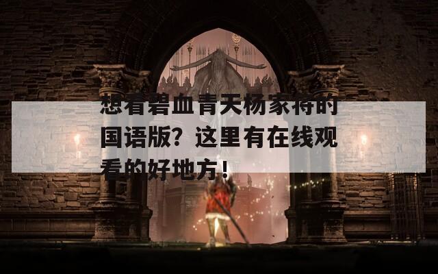 想看碧血青天杨家将的国语版？这里有在线观看的好地方！