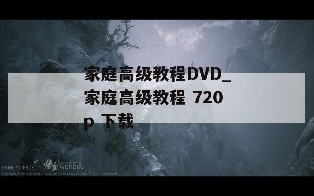 家庭高级教程DVD_家庭高级教程 720p 下载