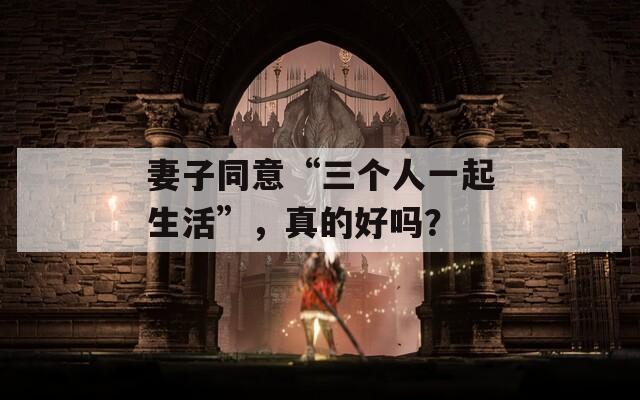 妻子同意“三个人一起生活”，真的好吗？