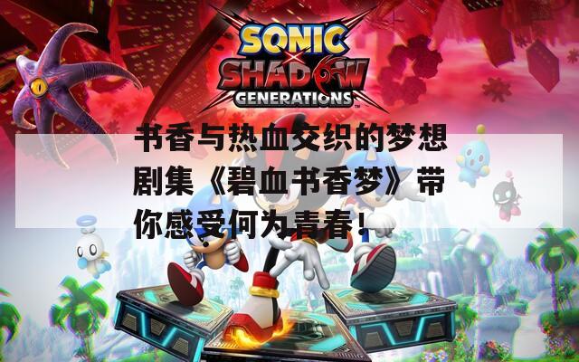 书香与热血交织的梦想剧集《碧血书香梦》带你感受何为青春！