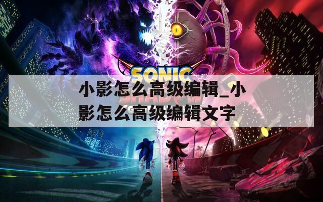 小影怎么高级编辑_小影怎么高级编辑文字