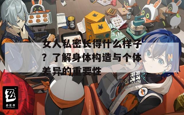 女人私密长得什么样子？了解身体构造与个体差异的重要性