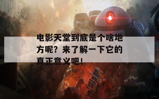 电影天堂到底是个啥地方呢？来了解一下它的真正意义吧！