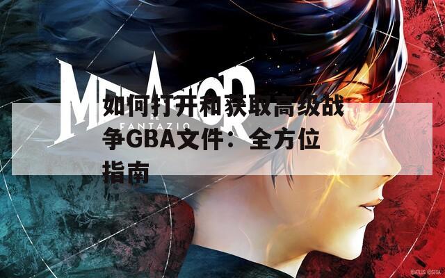 如何打开和获取高级战争GBA文件：全方位指南