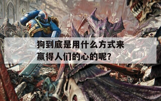 狗到底是用什么方式来赢得人们的心的呢？