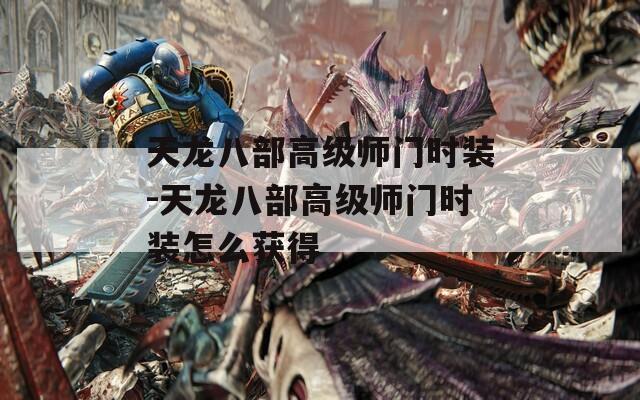 天龙八部高级师门时装-天龙八部高级师门时装怎么获得
