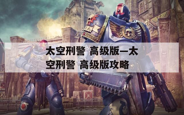 太空刑警 高级版—太空刑警 高级版攻略