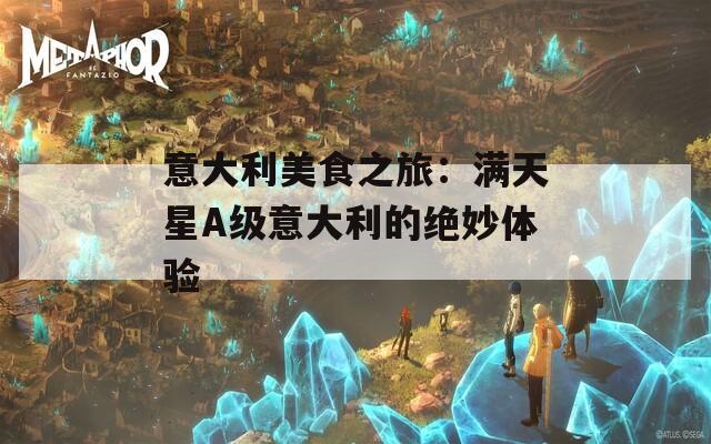 意大利美食之旅：满天星A级意大利的绝妙体验