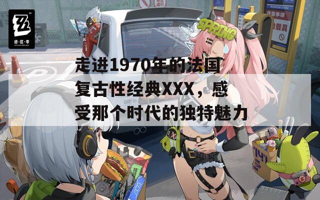 走进1970年的法国复古性经典XXX，感受那个时代的独特魅力！