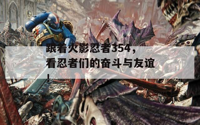 跟着火影忍者354，看忍者们的奋斗与友谊！