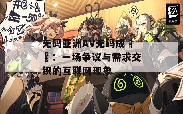 无码亚洲AV无码成玥玥：一场争议与需求交织的互联网现象