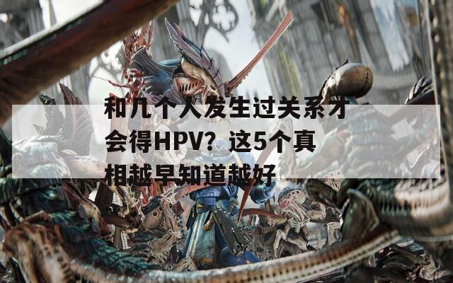 和几个人发生过关系才会得HPV？这5个真相越早知道越好