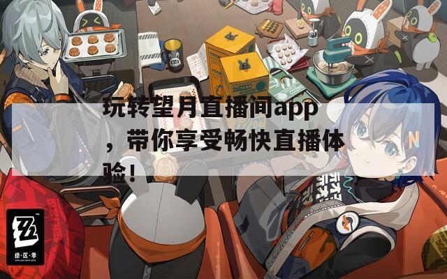 玩转望月直播间app，带你享受畅快直播体验！