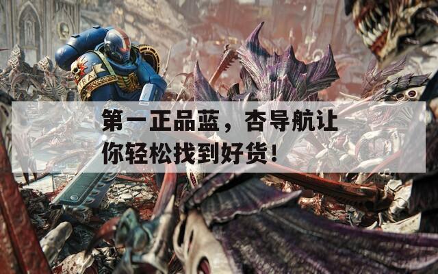 第一正品蓝，杏导航让你轻松找到好货！