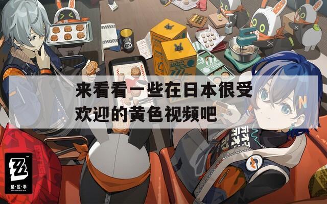 来看看一些在日本很受欢迎的黄色视频吧