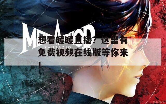 想看暖暖直播？这里有免费视频在线版等你来！