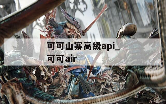 可可山寨高级api_可可air