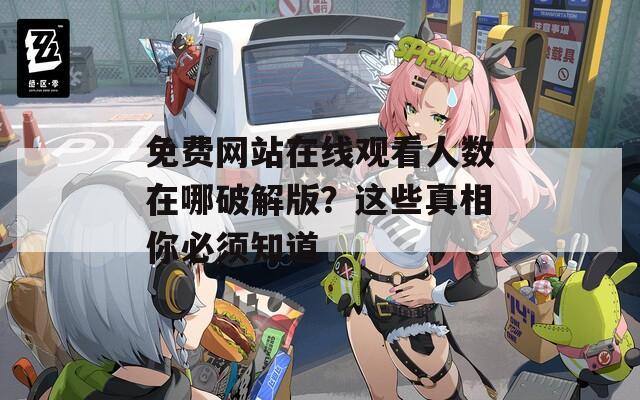 免费网站在线观看人数在哪破解版？这些真相你必须知道