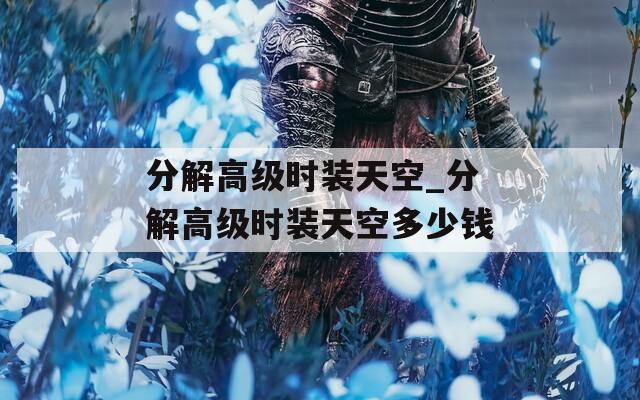分解高级时装天空_分解高级时装天空多少钱