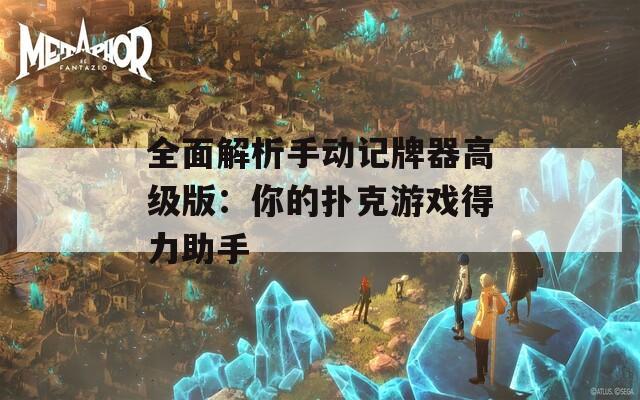 全面解析手动记牌器高级版：你的扑克游戏得力助手