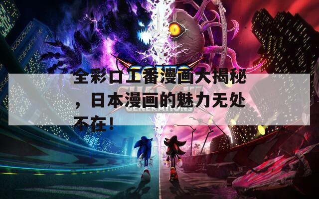 全彩口工番漫画大揭秘，日本漫画的魅力无处不在！