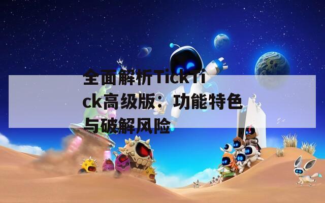 全面解析TickTick高级版：功能特色与破解风险