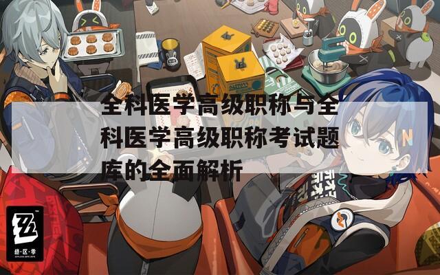 全科医学高级职称与全科医学高级职称考试题库的全面解析