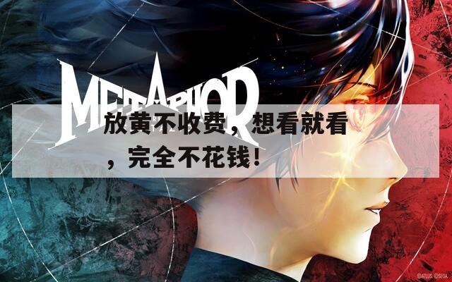 放黄不收费，想看就看，完全不花钱！