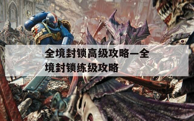 全境封锁高级攻略—全境封锁练级攻略
