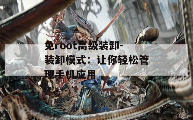 免root高级装卸-装卸模式：让你轻松管理手机应用
