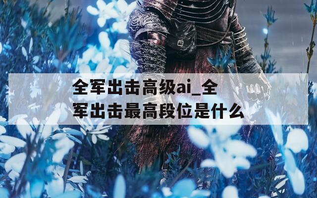 全军出击高级ai_全军出击最高段位是什么