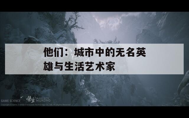 他们：城市中的无名英雄与生活艺术家