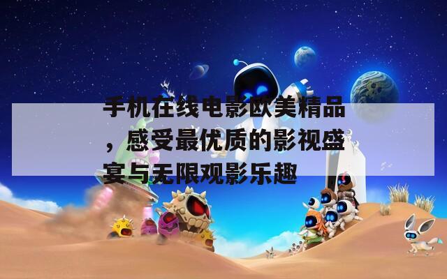 手机在线电影欧美精品，感受最优质的影视盛宴与无限观影乐趣