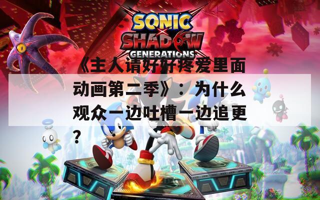 《主人请好好疼爱里面动画第二季》：为什么观众一边吐槽一边追更？