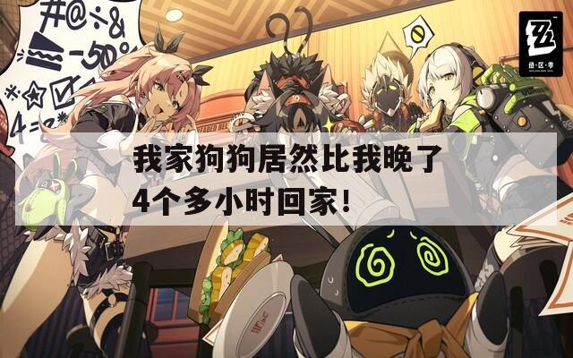 我家狗狗居然比我晚了4个多小时回家！