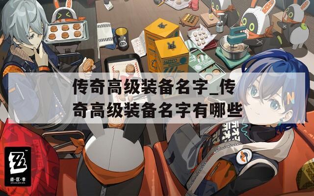 传奇高级装备名字_传奇高级装备名字有哪些