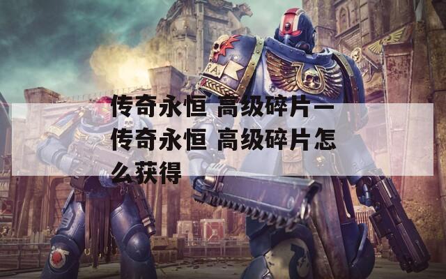 传奇永恒 高级碎片—传奇永恒 高级碎片怎么获得