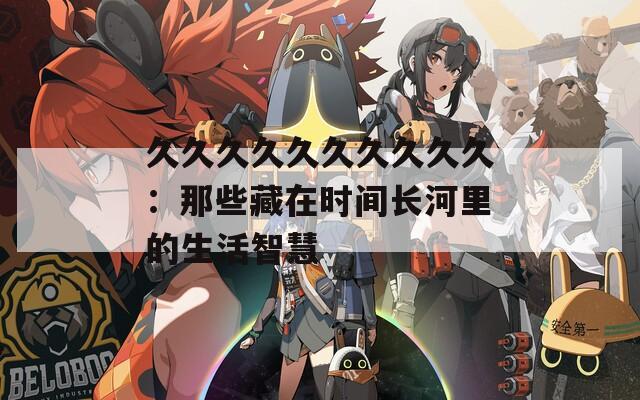 久久久久久久久久久久：那些藏在时间长河里的生活智慧
