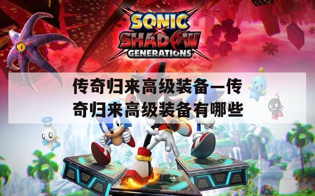传奇归来高级装备—传奇归来高级装备有哪些