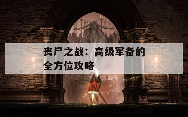 丧尸之战：高级军备的全方位攻略