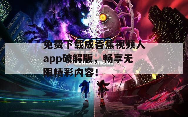 免费下载成香蕉视频人app破解版，畅享无限精彩内容！