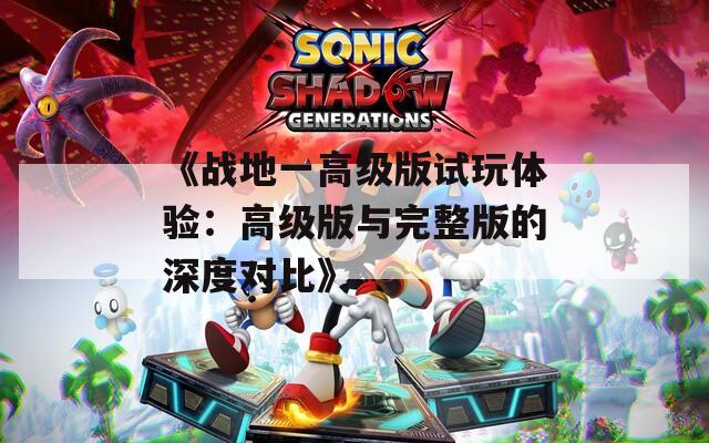 《战地一高级版试玩体验：高级版与完整版的深度对比》