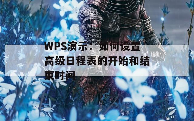 WPS演示：如何设置高级日程表的开始和结束时间