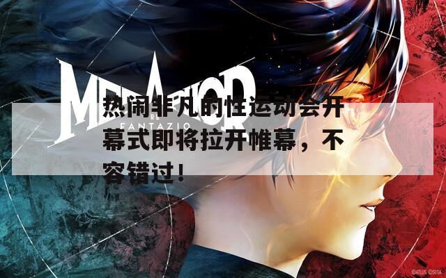 热闹非凡的性运动会开幕式即将拉开帷幕，不容错过！