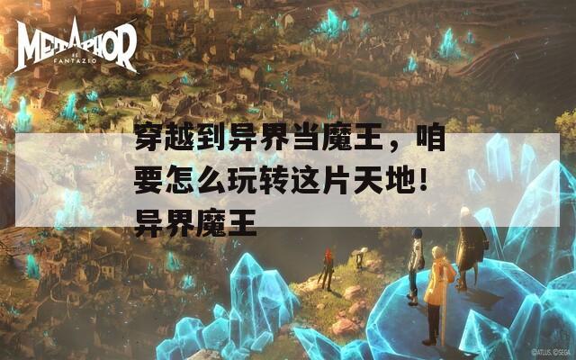 穿越到异界当魔王，咱要怎么玩转这片天地！异界魔王