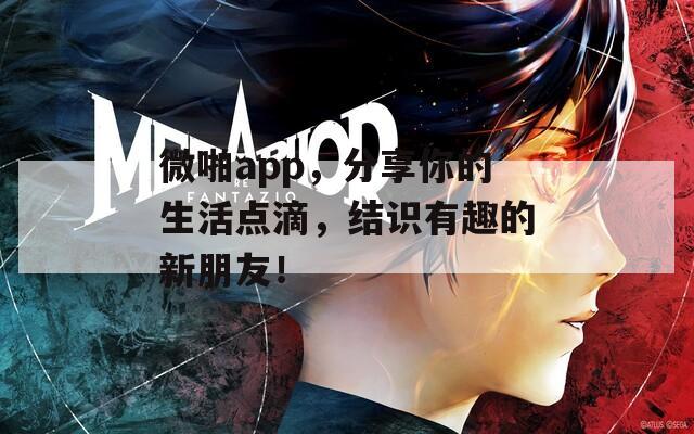 微啪app，分享你的生活点滴，结识有趣的新朋友！