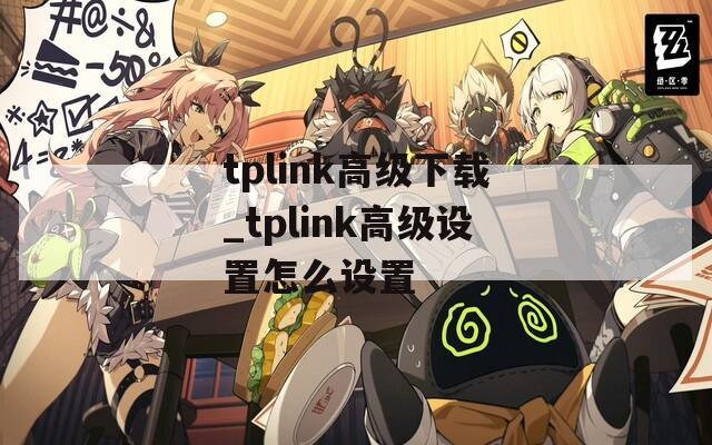 tplink高级下载_tplink高级设置怎么设置