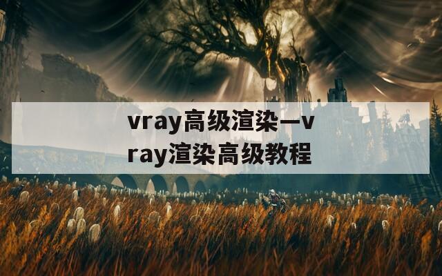 vray高级渲染—vray渲染高级教程